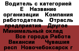 Водитель с категорией Е › Название организации ­ Компания-работодатель › Отрасль предприятия ­ Другое › Минимальный оклад ­ 30 000 - Все города Работа » Вакансии   . Чувашия респ.,Новочебоксарск г.